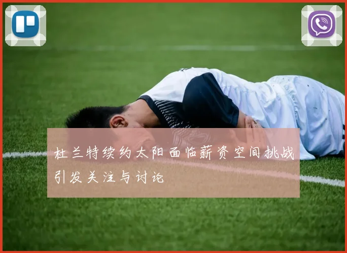 杜兰特续约太阳面临薪资空间挑战引发关注与讨论