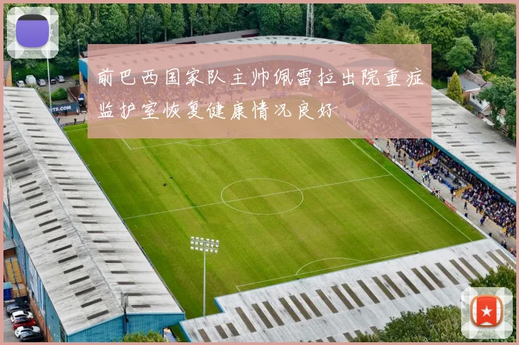 前巴西国家队主帅佩雷拉出院重症监护室恢复健康情况良好