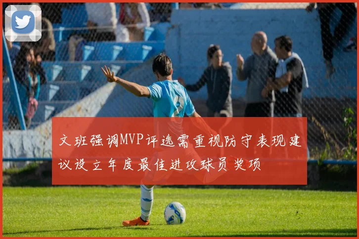 文班强调MVP评选需重视防守表现建议设立年度最佳进攻球员奖项