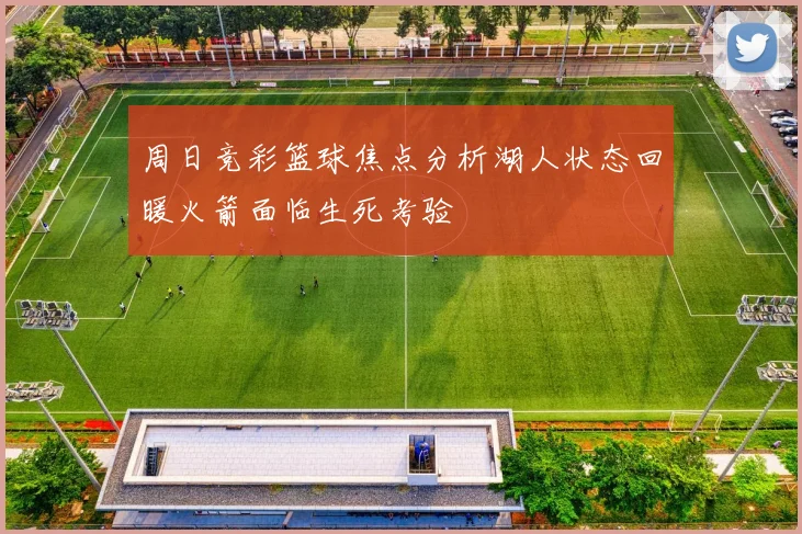 周日竞彩篮球焦点分析湖人状态回暖火箭面临生死考验
