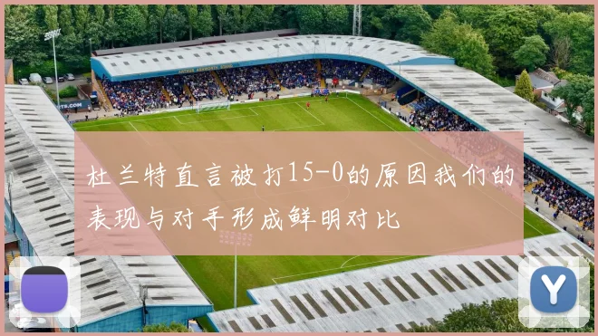 杜兰特直言被打15-0的原因我们的表现与对手形成鲜明对比